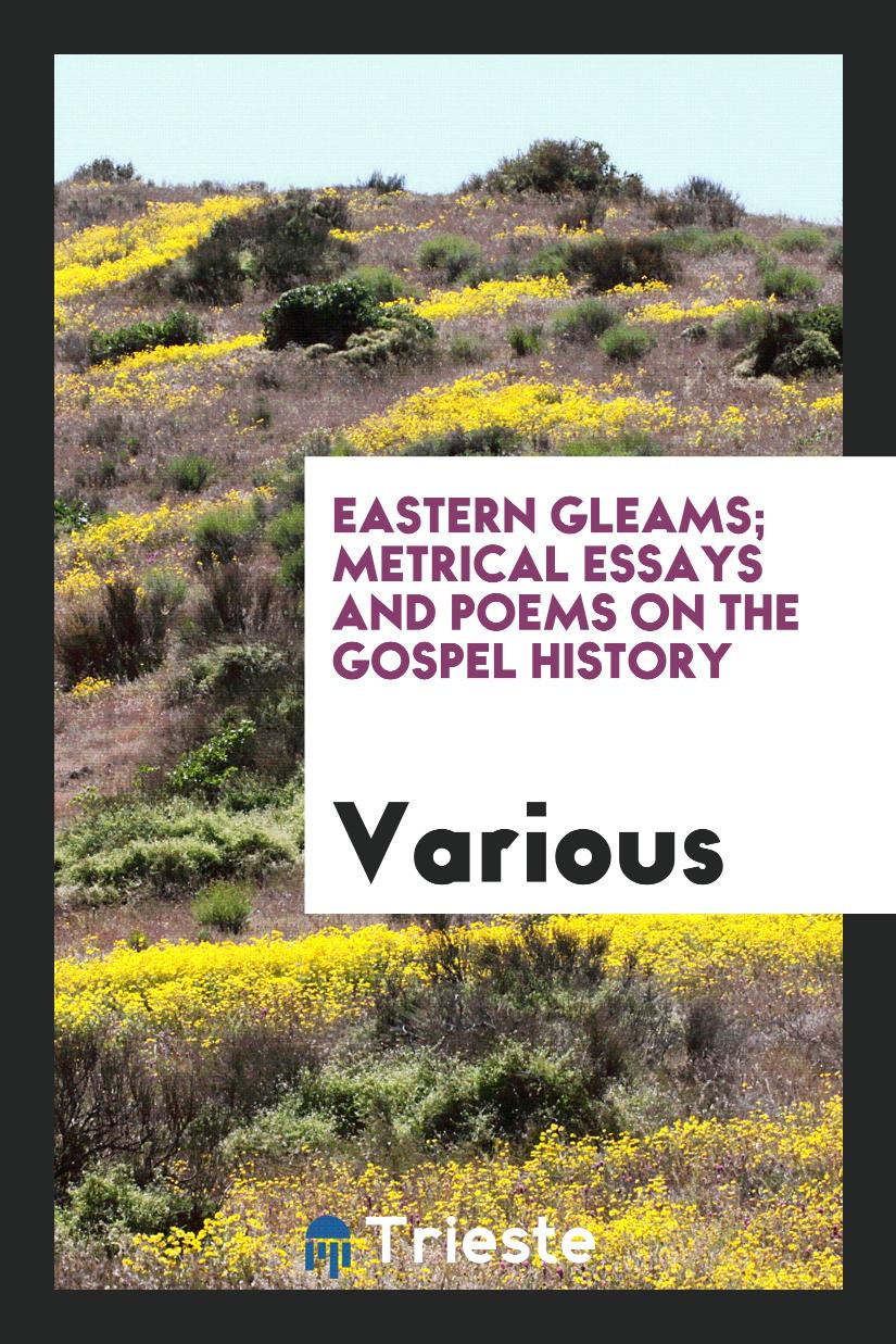 Eastern Gleams; Metrical Essays and Poems on the Gospel History