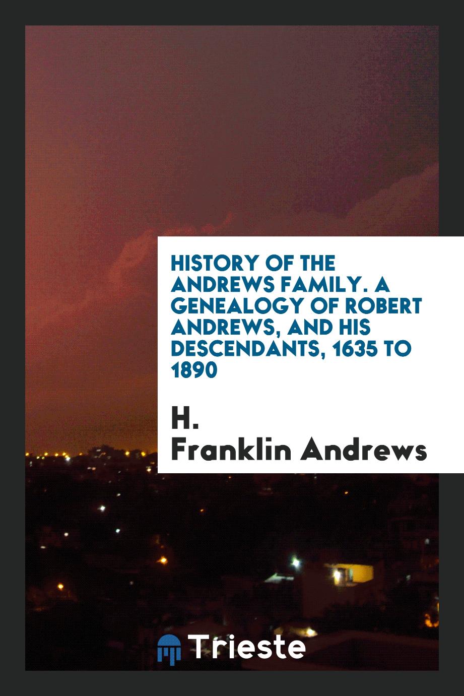 History of the Andrews family. A genealogy of Robert Andrews, and his descendants, 1635 to 1890