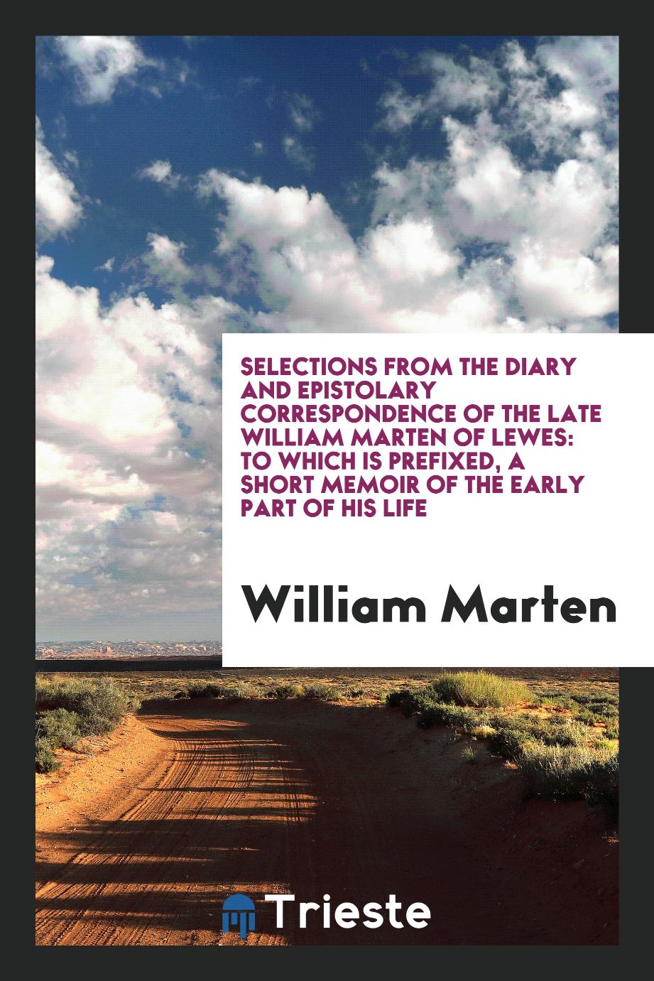 Selections from the Diary and Epistolary Correspondence of the Late William Marten of Lewes: To Which Is Prefixed, a Short Memoir of the Early Part of His Life