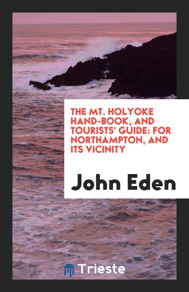 The Mt. Holyoke Hand-book, and Tourists' Guide: For Northampton, and Its Vicinity