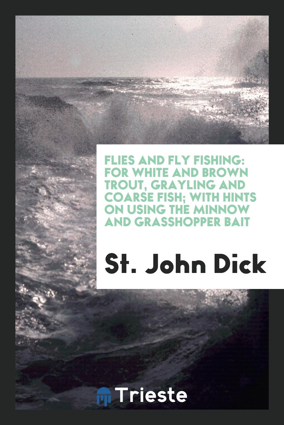 Flies and Fly Fishing: For White and Brown Trout, Grayling and Coarse Fish; With Hints on Using the Minnow and Grasshopper Bait