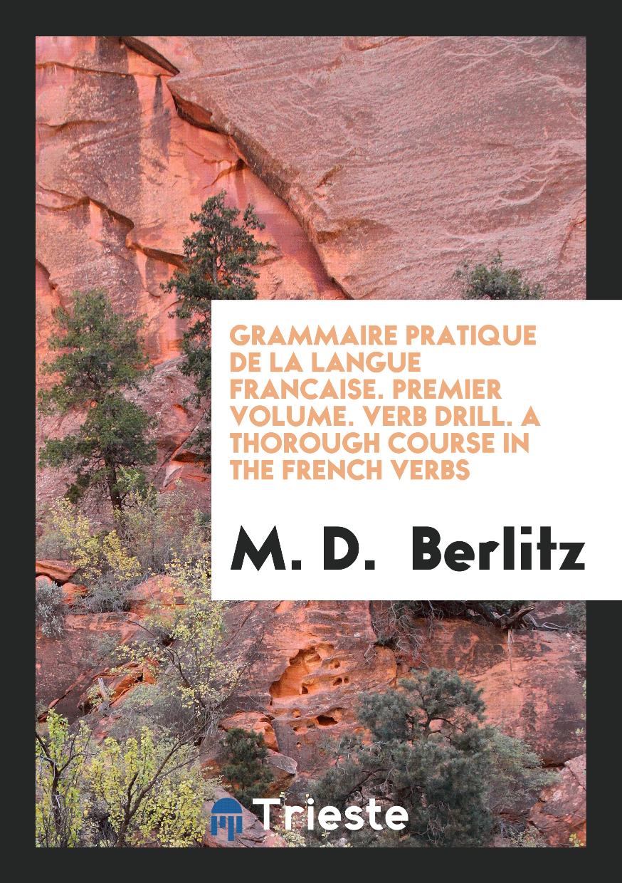 Grammaire Pratique De La Langue Francaise. Premier Volume. Verb Drill. A Thorough Course in the French Verbs