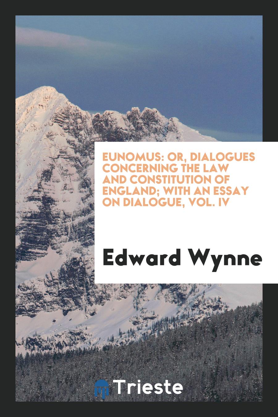 Eunomus: Or, Dialogues Concerning the Law and Constitution of England; With An Essay on Dialogue, Vol. IV