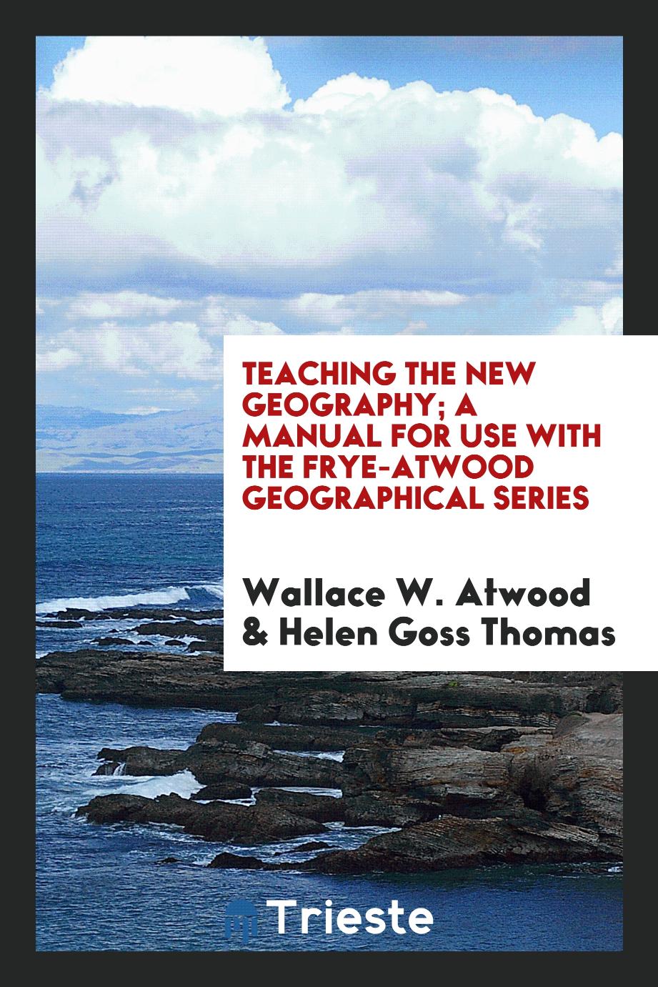 Teaching the new geography; A manual for use with the frye-atwood geographical series