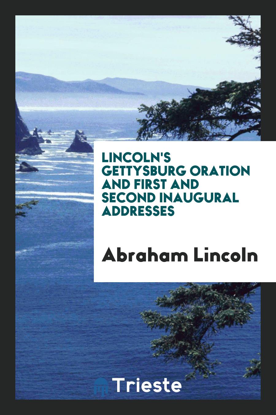 Lincoln's Gettysburg Oration and First and Second Inaugural Addresses