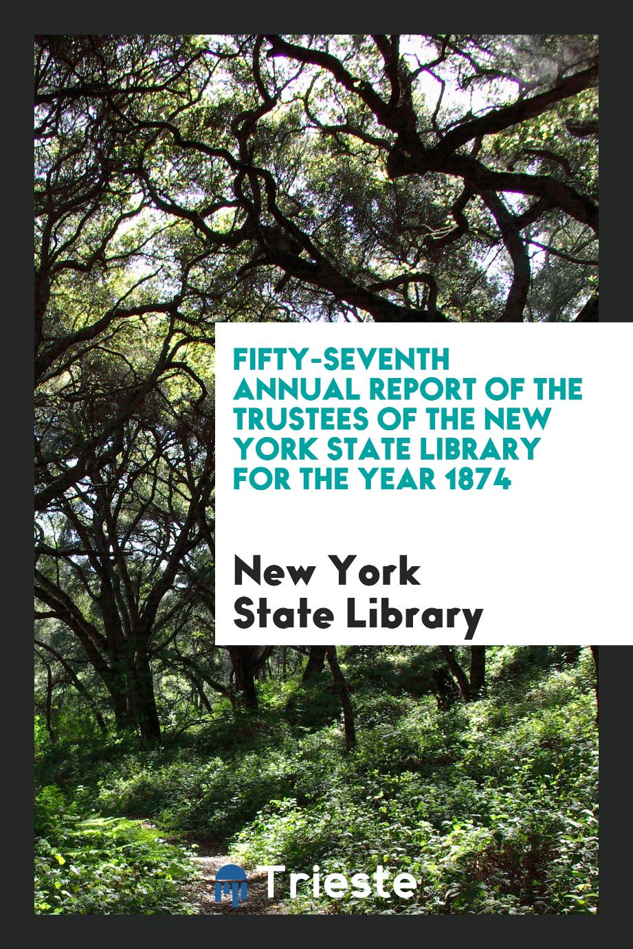 Fifty-Seventh Annual Report of the Trustees of the New York State Library for the Year 1874