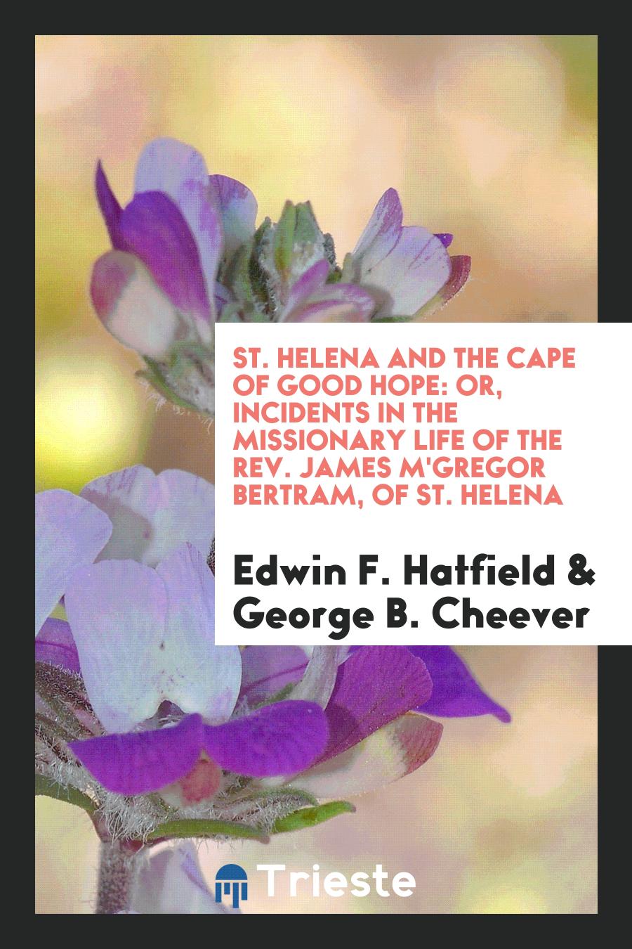 St. Helena and the Cape of Good Hope: Or, Incidents in the Missionary Life of the Rev. James M'Gregor Bertram, of St. Helena