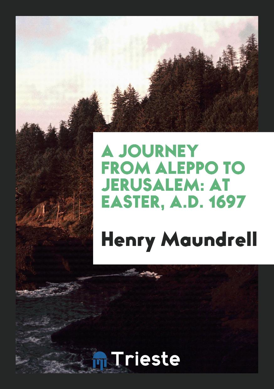 A Journey from Aleppo to Jerusalem: At Easter, A.D. 1697