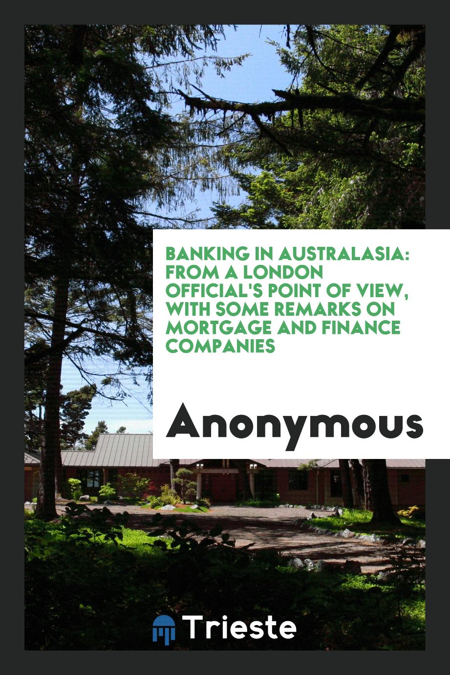 Banking in Australasia: From a London Official's Point of View, with Some Remarks on Mortgage and Finance Companies