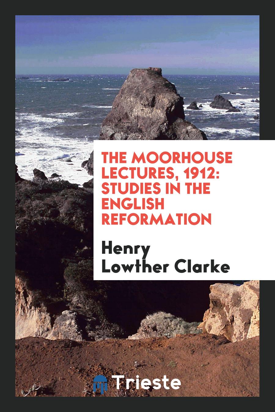 The Moorhouse Lectures, 1912: Studies in the English Reformation
