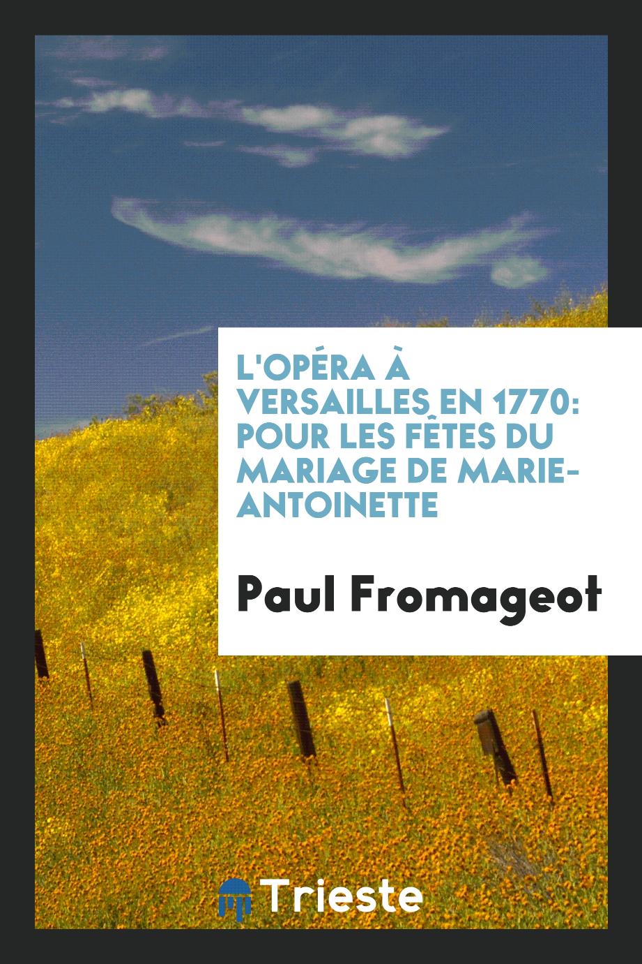 Paul Fromageot - L'Opéra à Versailles en 1770: Pour les Fêtes du Mariage de Marie-Antoinette