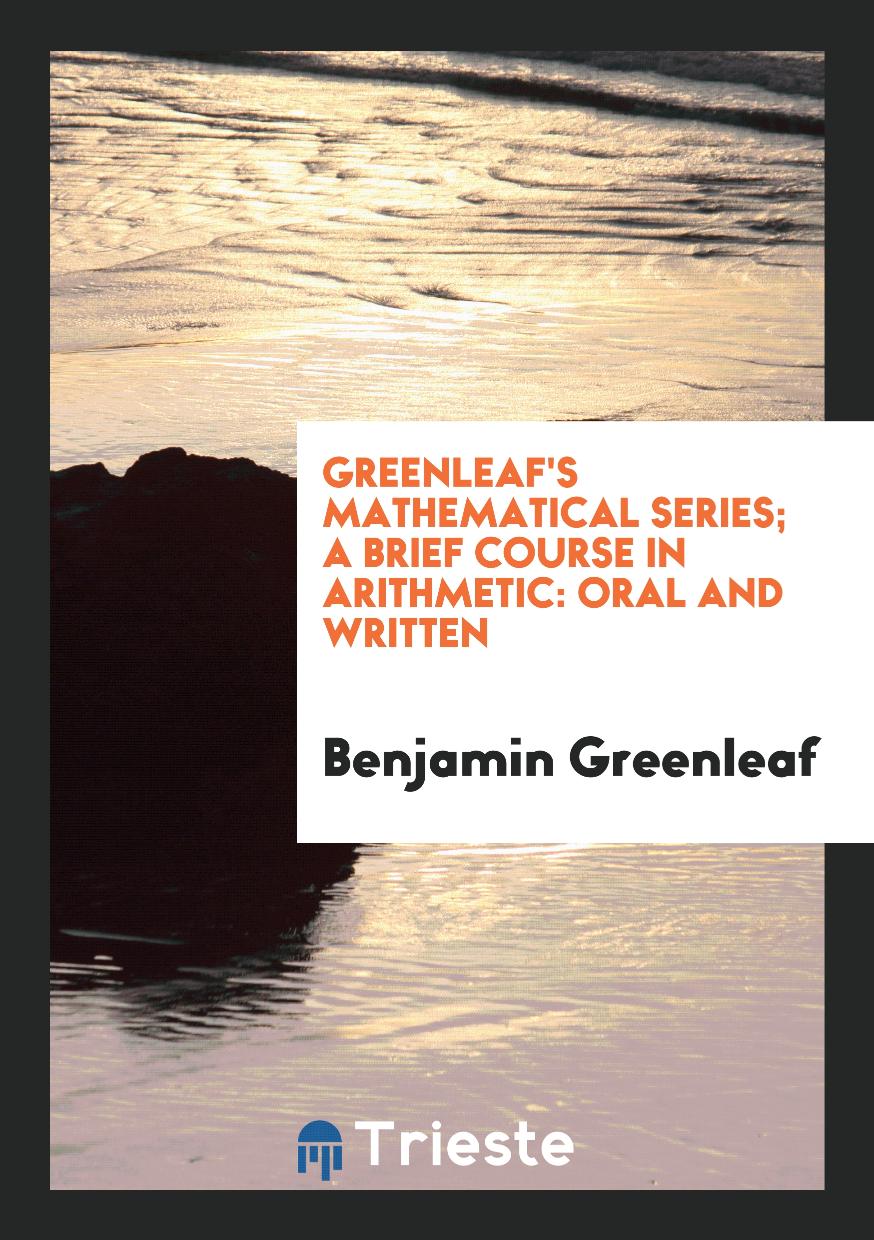 Greenleaf's Mathematical Series; A Brief Course in Arithmetic: Oral and Written