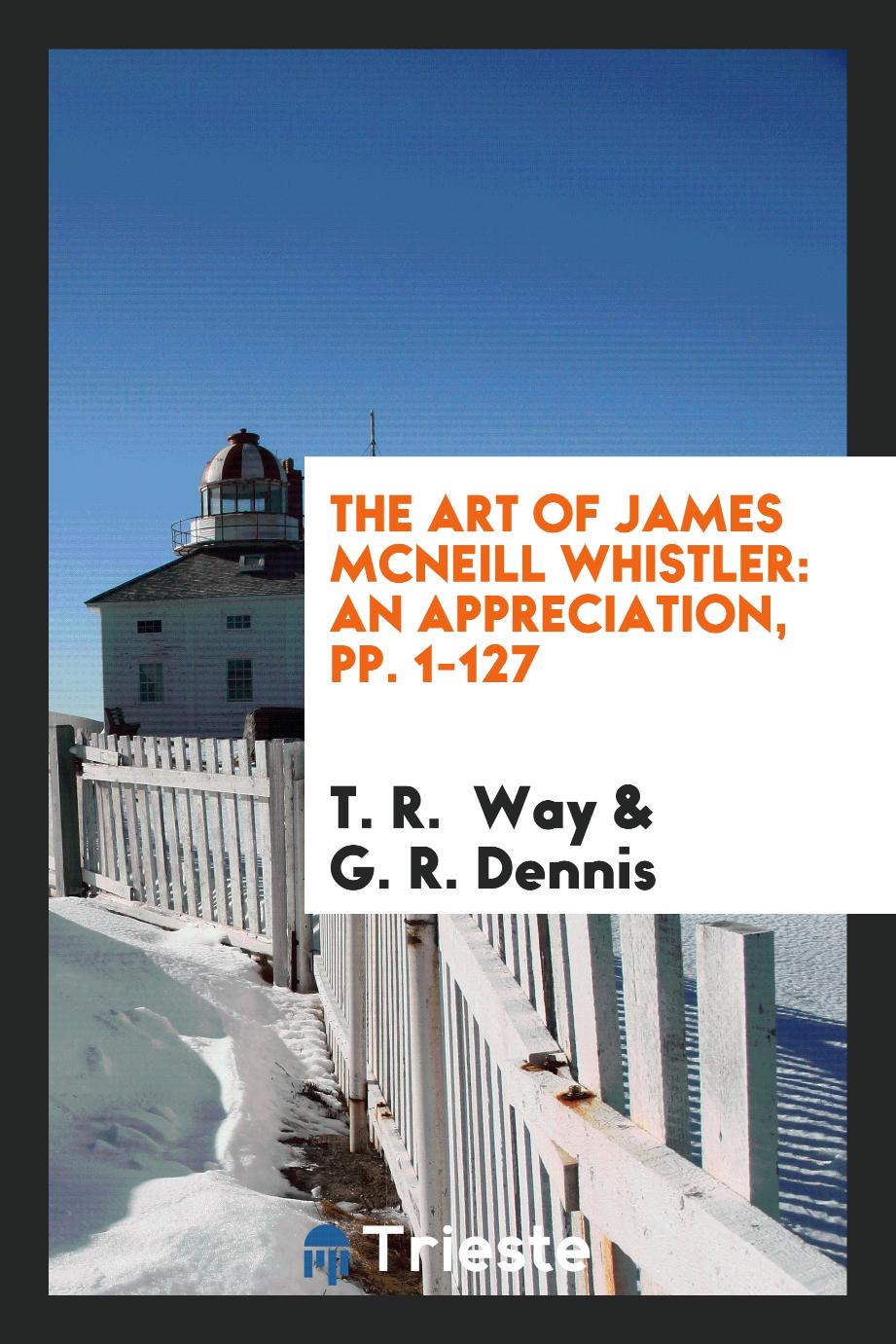 The Art of James McNeill Whistler: An Appreciation, pp. 1-127