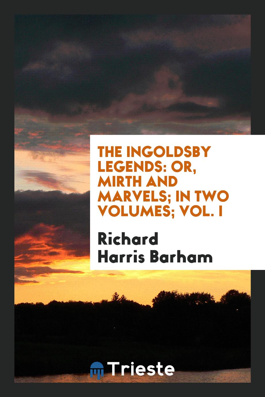 The Ingoldsby legends: or, Mirth and marvels; in two volumes; Vol. I