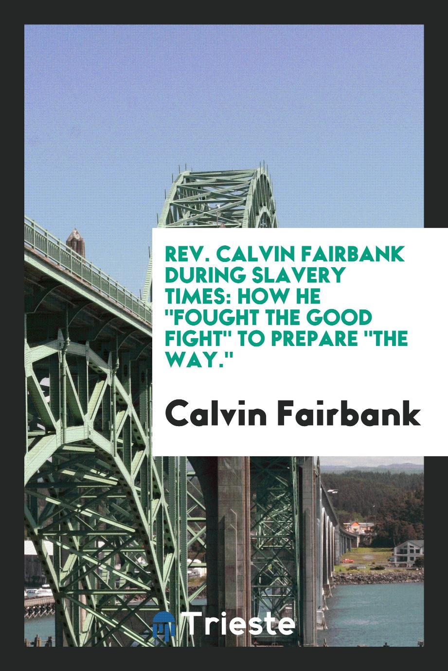 Rev. Calvin Fairbank during slavery times: how he "fought the good fight" to prepare "the way."
