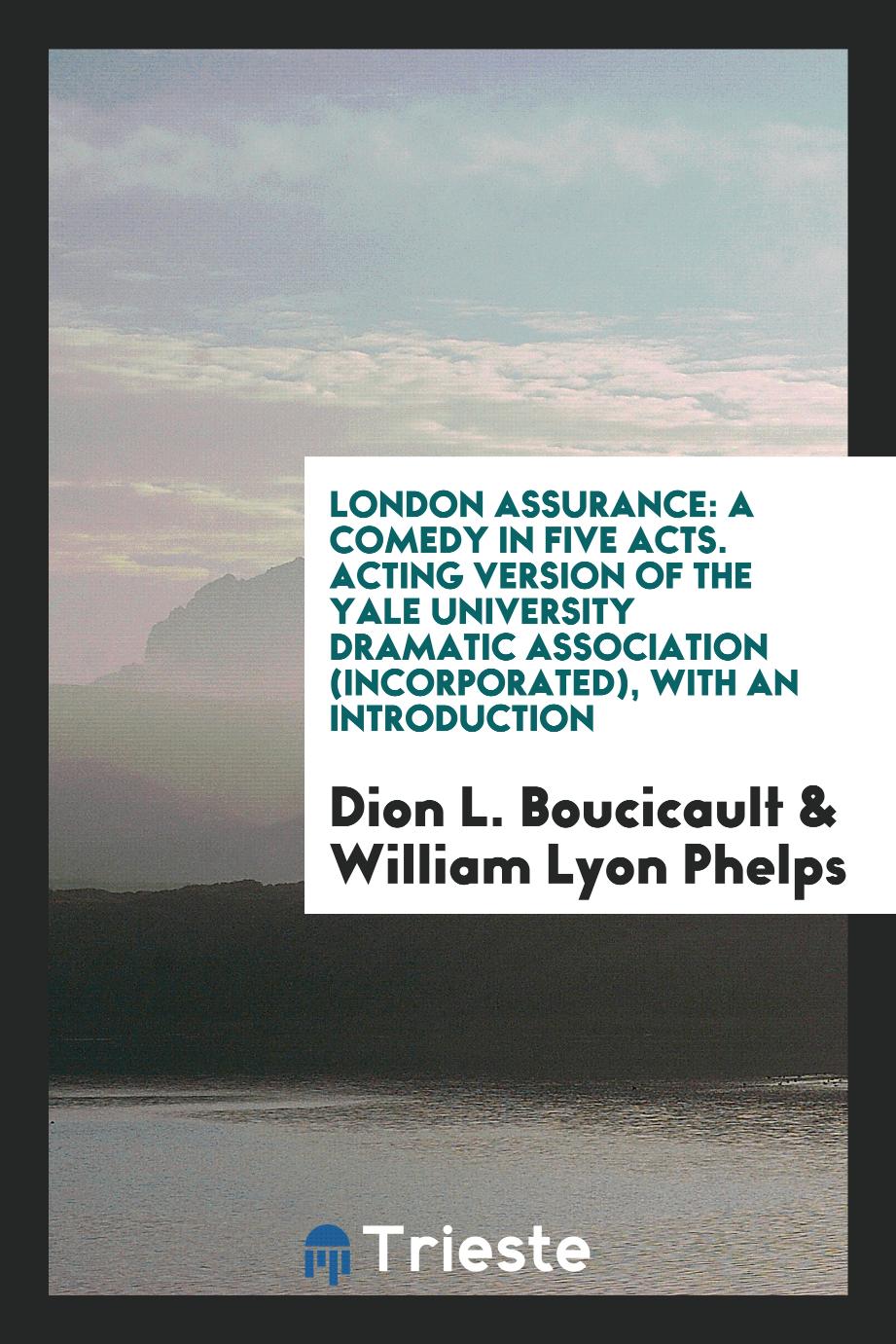 London Assurance: A Comedy in Five Acts. Acting Version of the Yale University Dramatic Association (Incorporated), with an Introduction