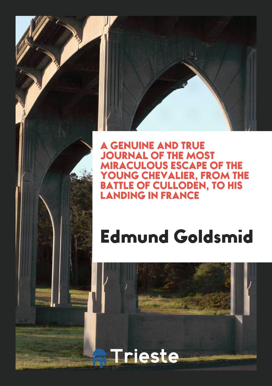 A Genuine and True Journal of the Most Miraculous Escape of the Young Chevalier, from the Battle of Culloden, to His Landing in France