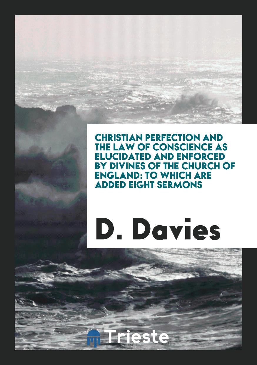 Christian Perfection and the Law of Conscience as Elucidated and Enforced by Divines of the Church of England: To Which Are Added Eight Sermons