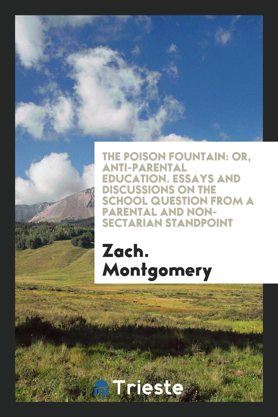 The Poison Fountain: Or, Anti-Parental Education. Essays and Discussions on the School Question from a Parental and Non-Sectarian Standpoint