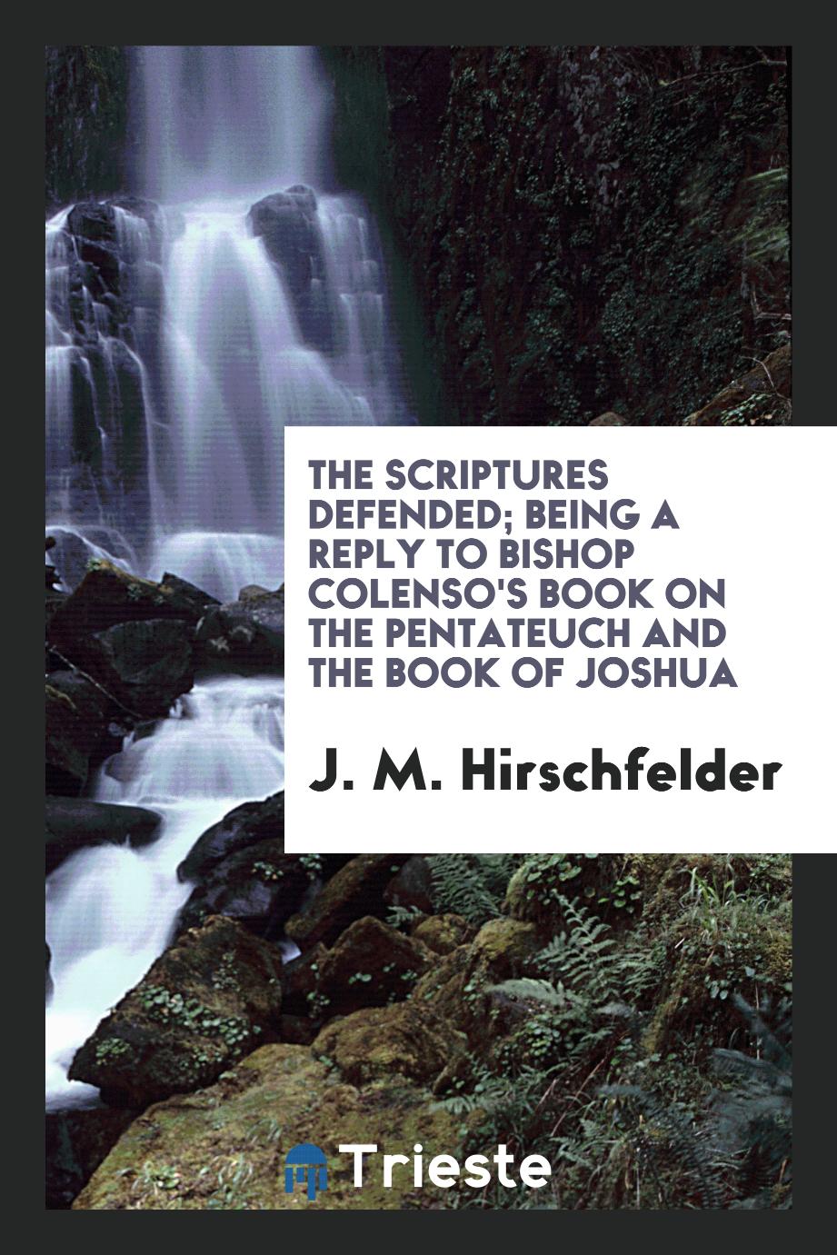 The Scriptures defended; being a reply to Bishop Colenso's book on the Pentateuch and the Book of Joshua