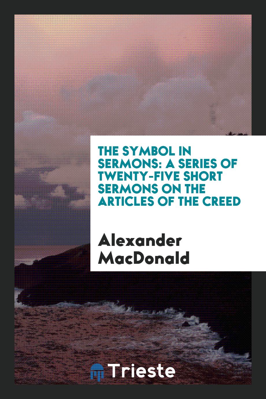 The symbol in sermons: a series of twenty-five short sermons on the articles of the Creed