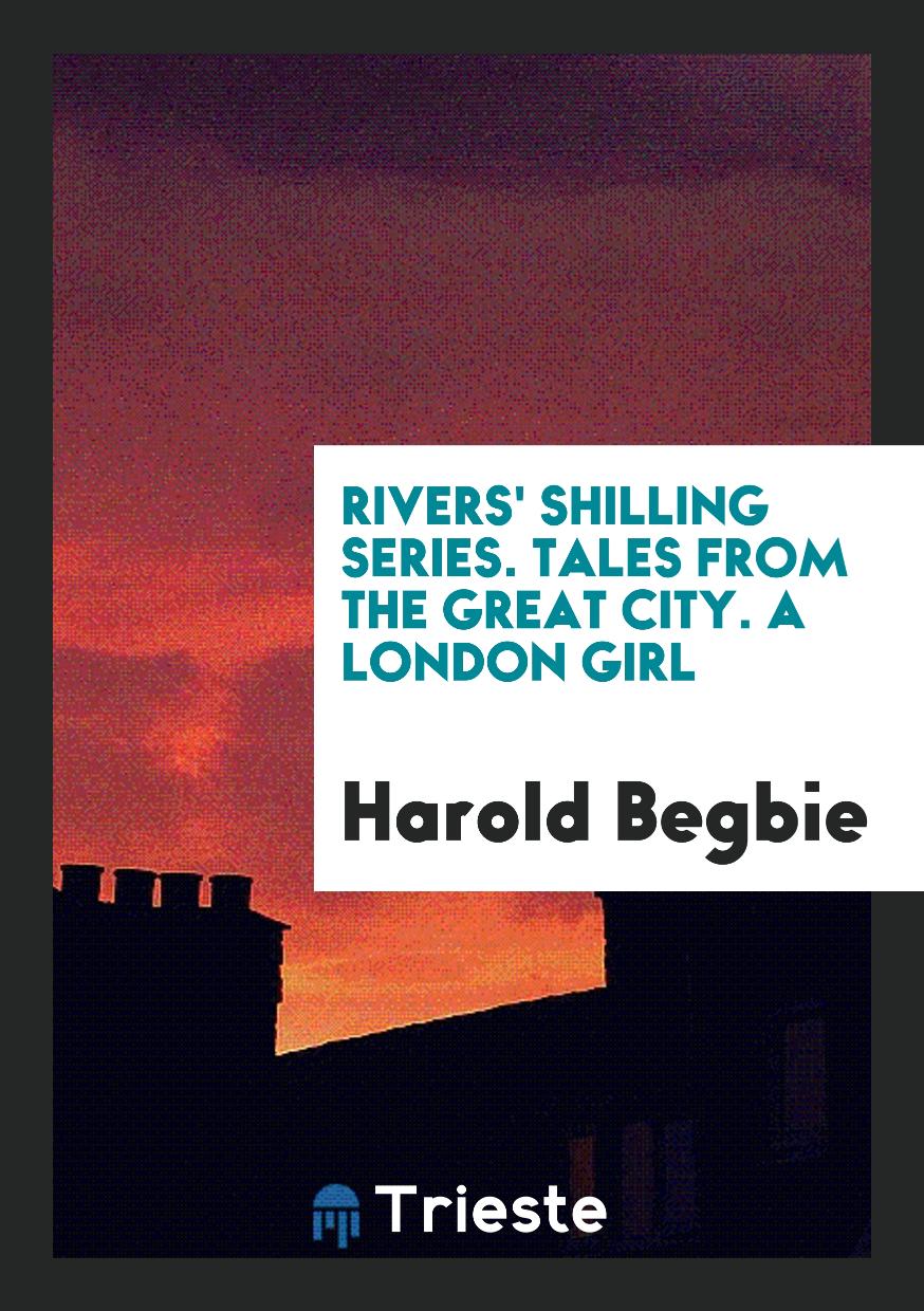 Rivers' Shilling Series. Tales from the Great City. A London Girl