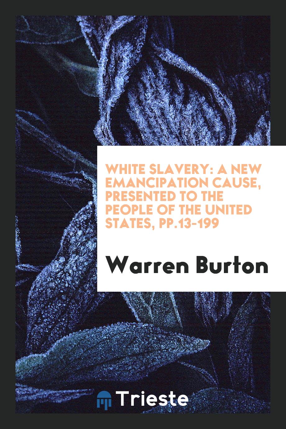 White slavery: a new emancipation cause, presented to the people of the United States, pp.13-199