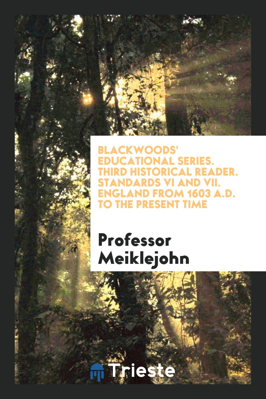 Blackwoods' Educational Series. Third Historical Reader. Standards VI and VII. England from 1603 A.D. to the Present Time