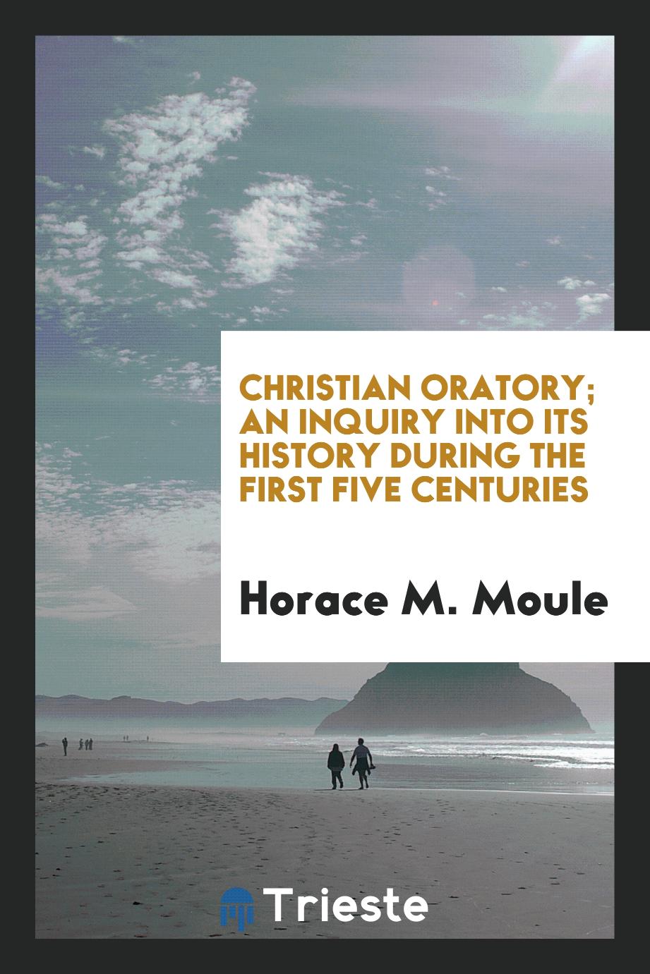 Christian Oratory; An Inquiry into Its History During the First Five Centuries