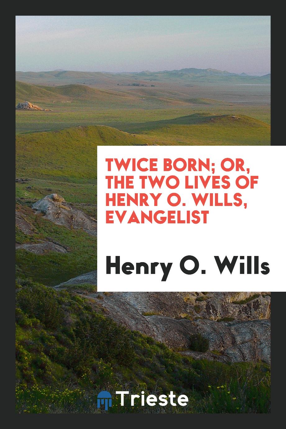 Twice Born; Or, The Two Lives of Henry O. Wills, Evangelist