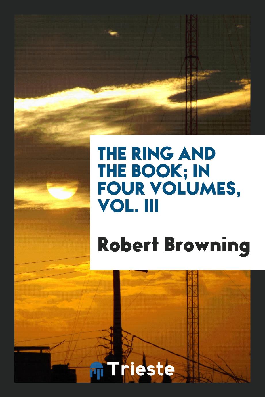 The ring and the book; in four volumes, Vol. III