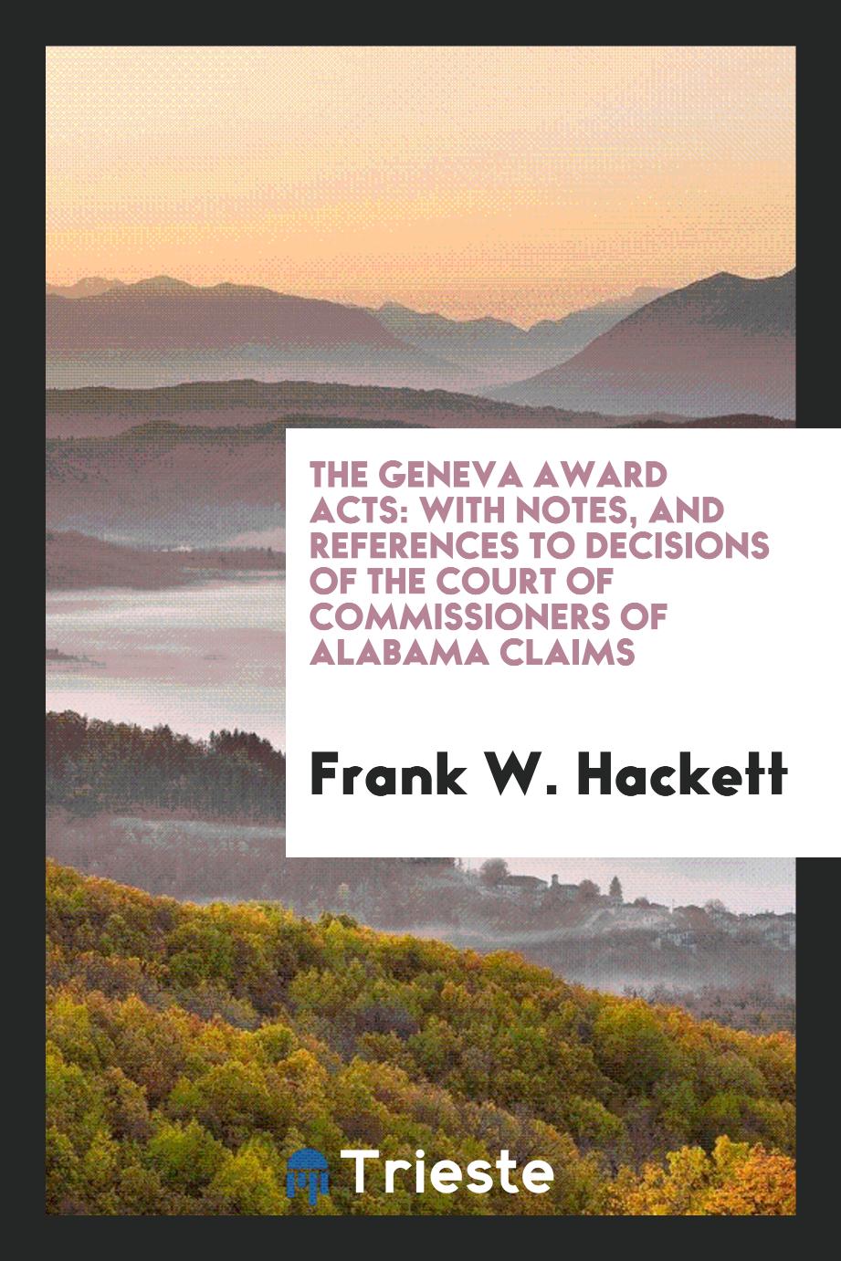 The Geneva Award Acts: With Notes, and References to Decisions of the Court of Commissioners of Alabama Claims