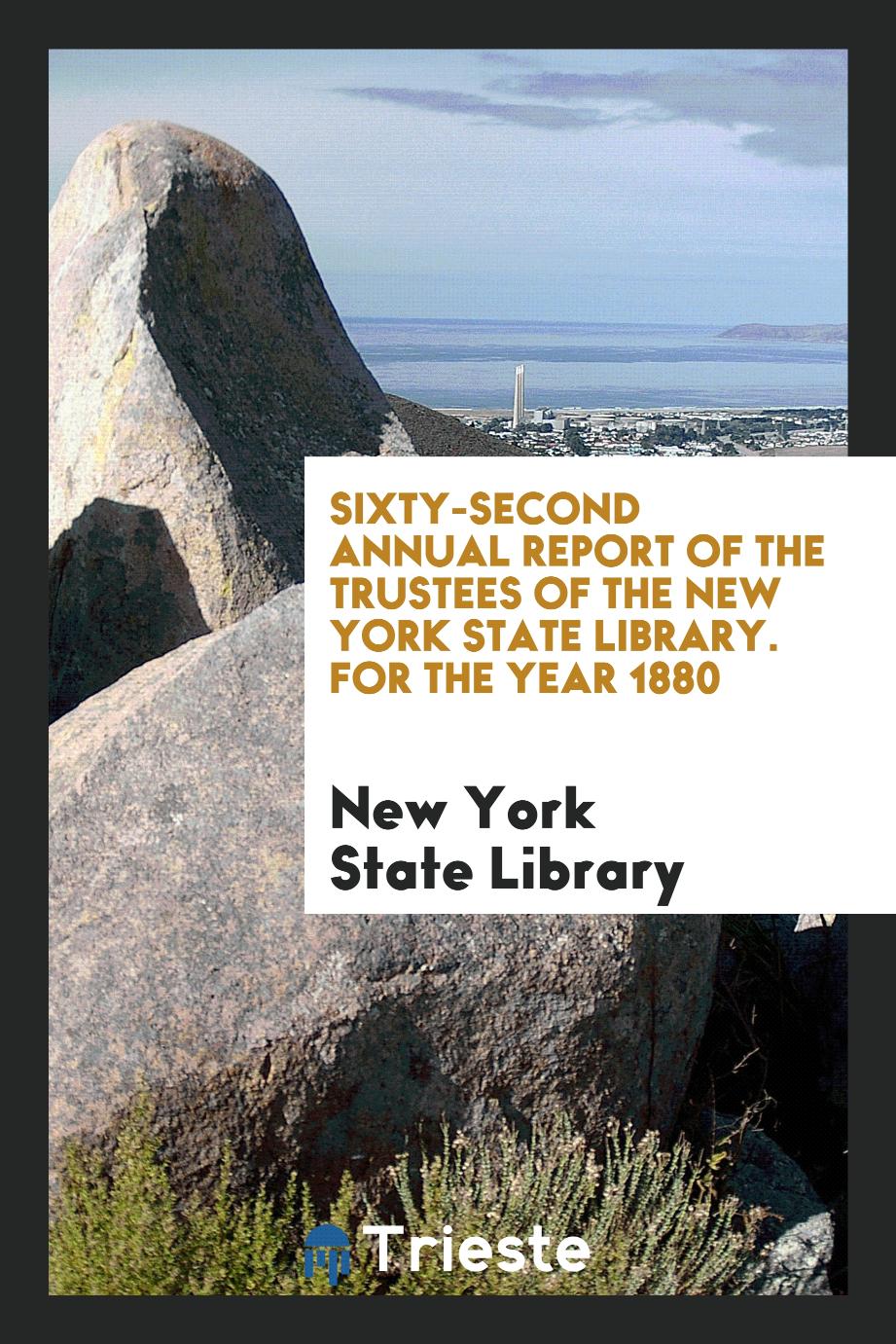 Sixty-Second Annual Report of the Trustees of the New York State Library. For the Year 1880