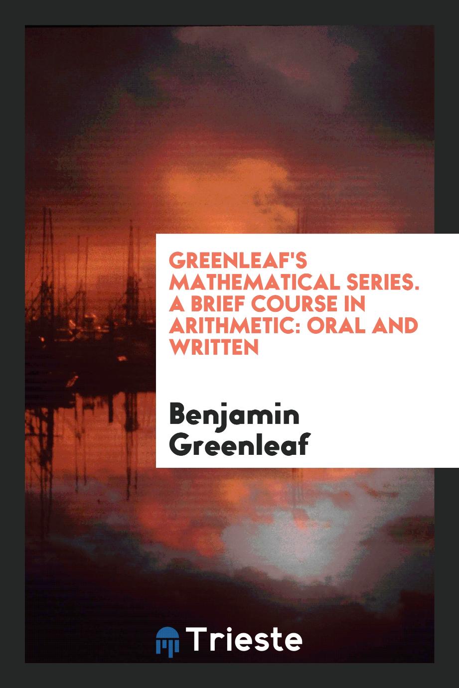 Greenleaf's Mathematical Series. A Brief Course in Arithmetic: Oral and Written