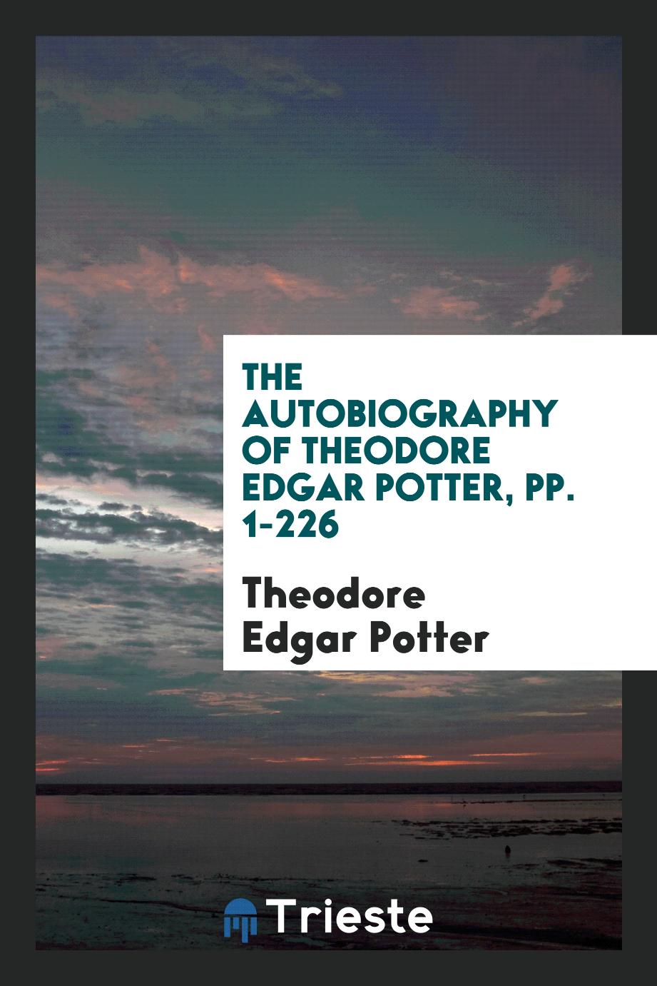 The Autobiography of Theodore Edgar Potter, pp. 1-226