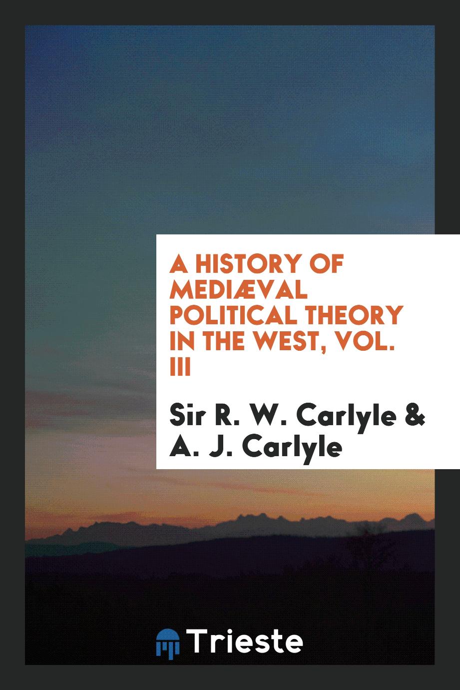 A history of mediæval political theory in the West, Vol. III
