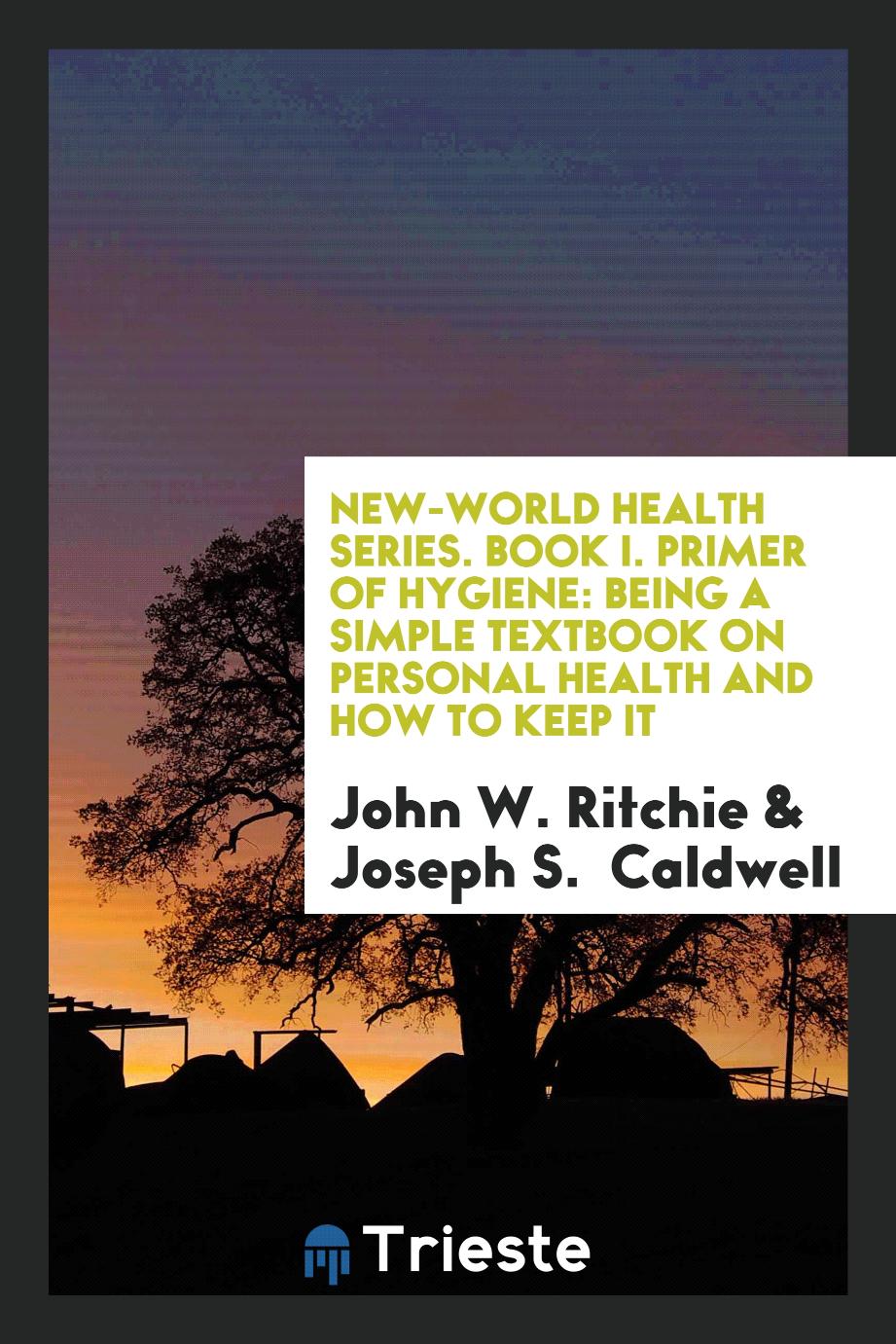 New-World Health Series. Book I. Primer of Hygiene: Being a Simple Textbook on Personal Health and how to Keep It