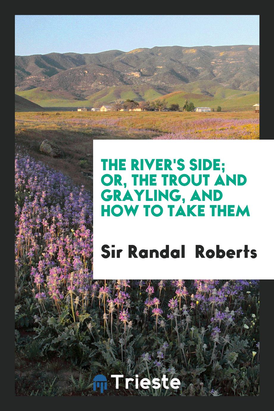 The River's Side; Or, the Trout and Grayling, and How to Take Them