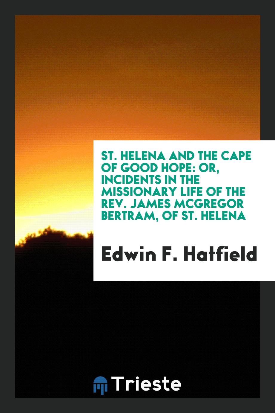 St. Helena and the Cape of Good Hope: Or, Incidents in the Missionary Life of the Rev. James McGregor Bertram, of St. Helena