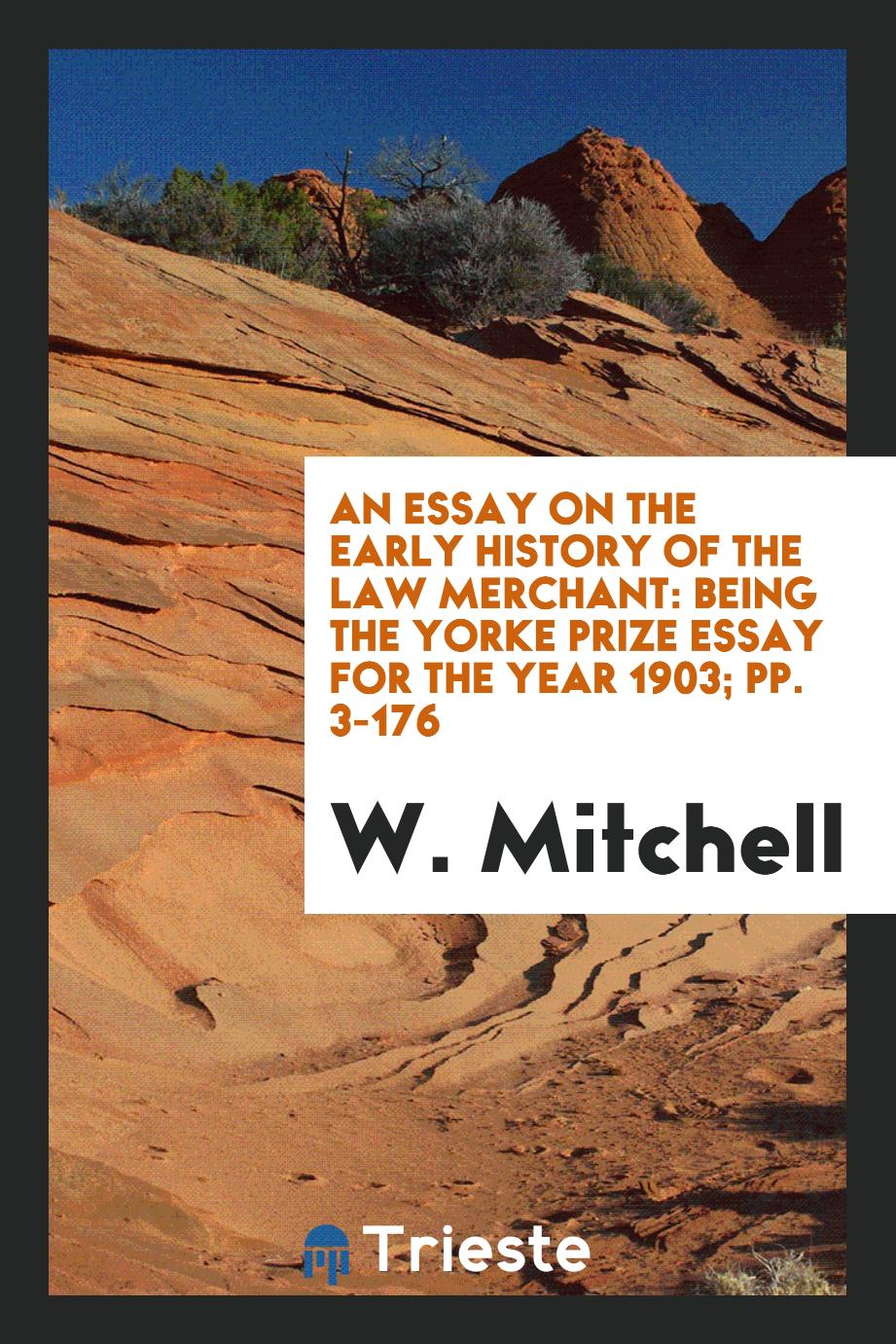 An Essay on the Early History of the Law Merchant: Being the Yorke Prize Essay for the Year 1903; pp. 3-176