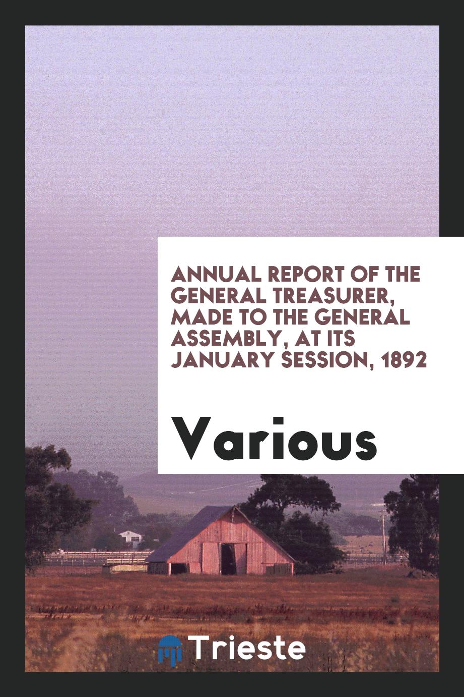 Annual Report of the General Treasurer, Made to the General Assembly, at its january session, 1892