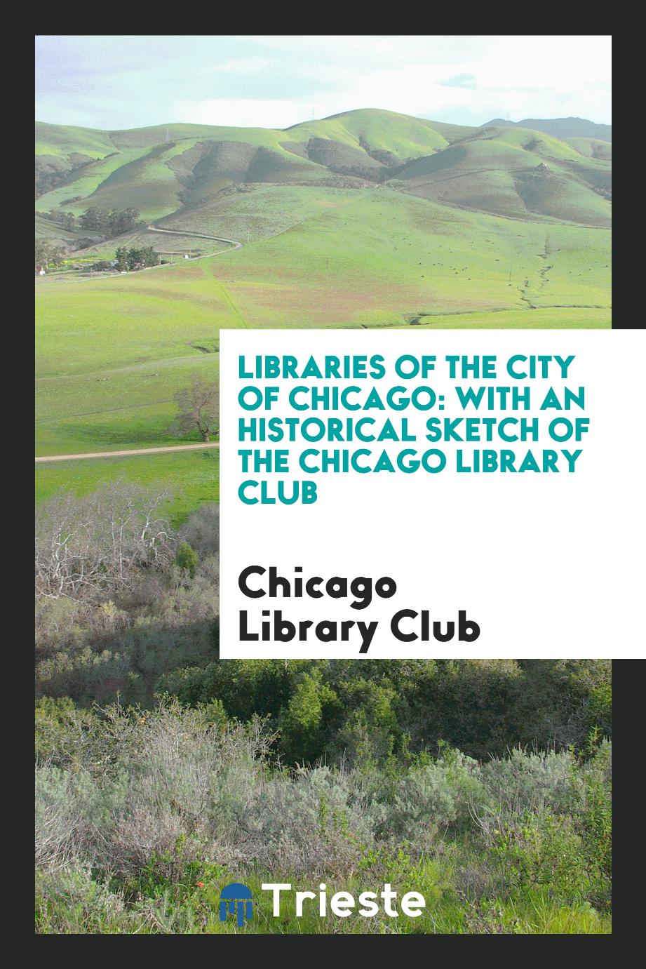 Libraries of the City of Chicago: With an Historical Sketch of the Chicago Library Club