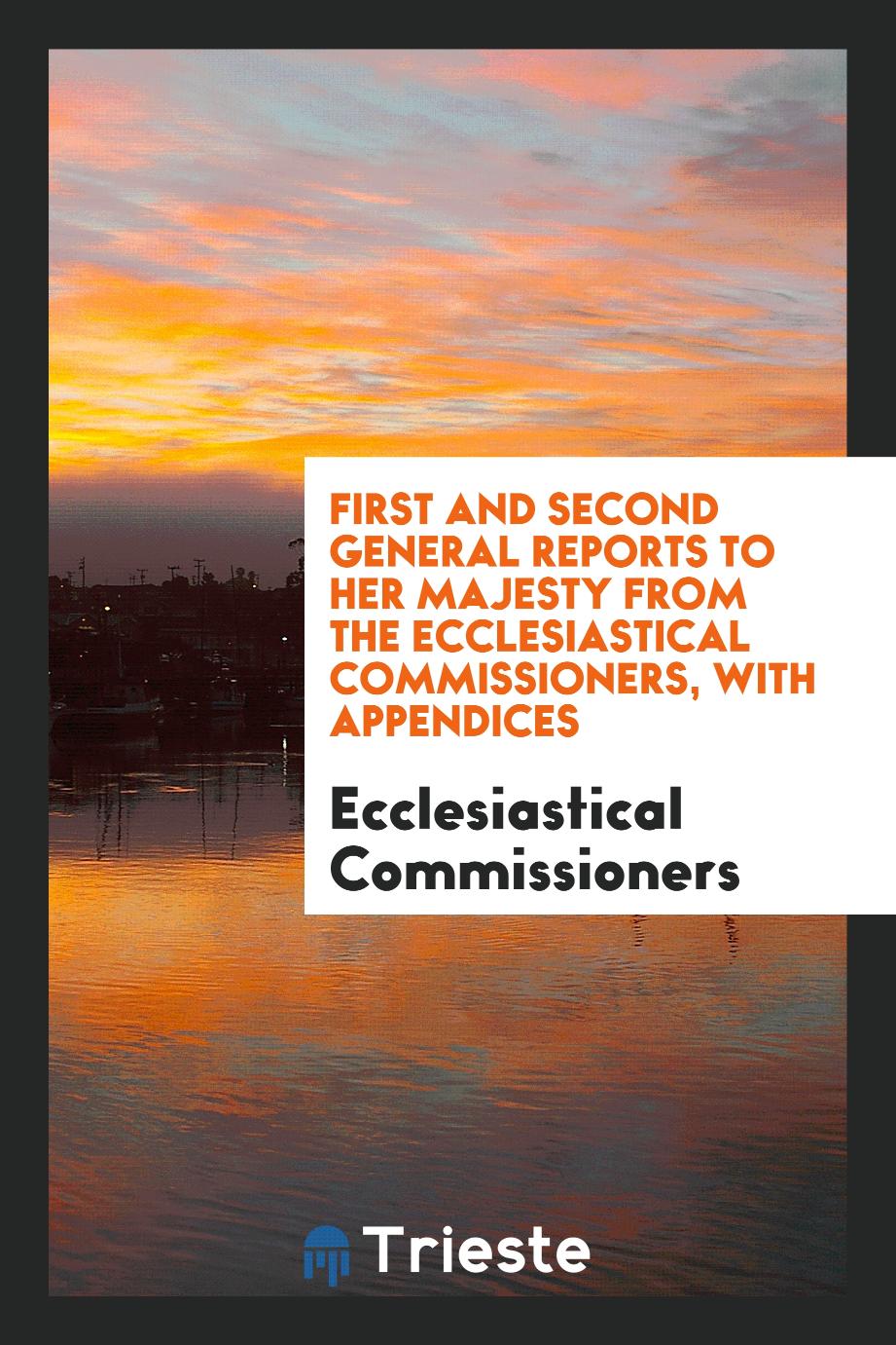 First and Second General Reports to Her Majesty from the Ecclesiastical Commissioners, with Appendices