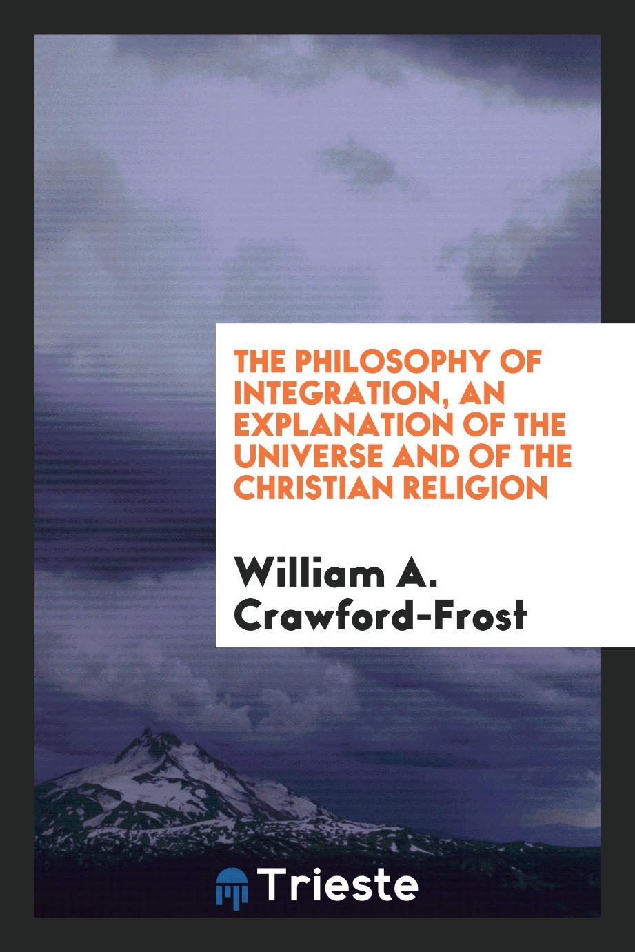 The philosophy of integration, an explanation of the universe and of the Christian religion