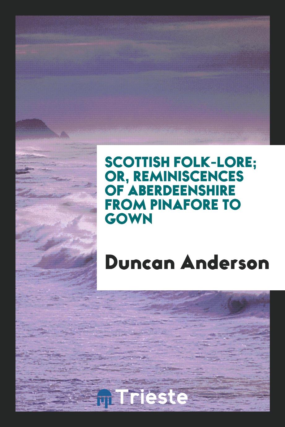 Scottish folk-lore; or, Reminiscences of Aberdeenshire from pinafore to gown