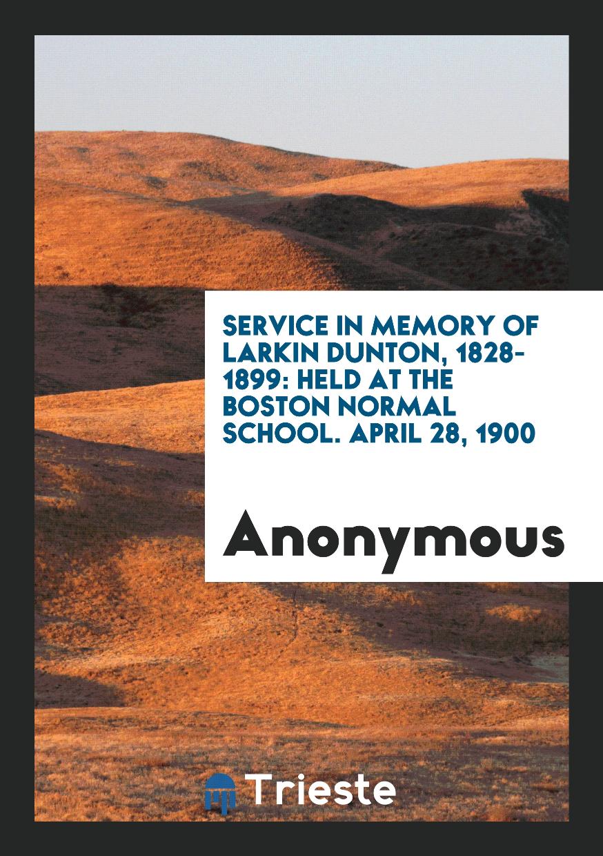 Service in Memory of Larkin Dunton, 1828-1899: Held at the Boston Normal School. April 28, 1900