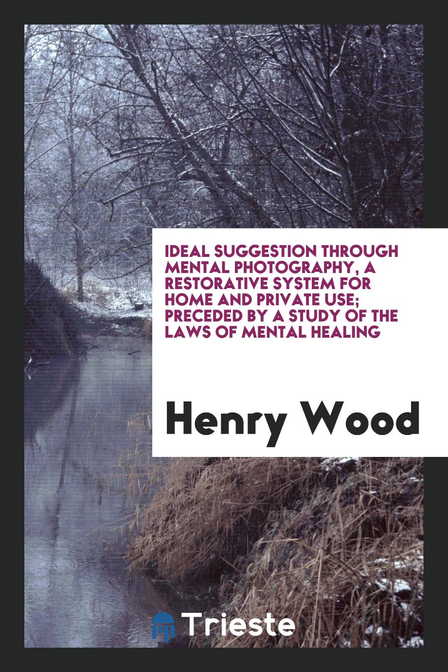 Ideal Suggestion Through Mental Photography, a Restorative System For Home and Private Use; Preceded by a Study of the Laws of Mental Healing