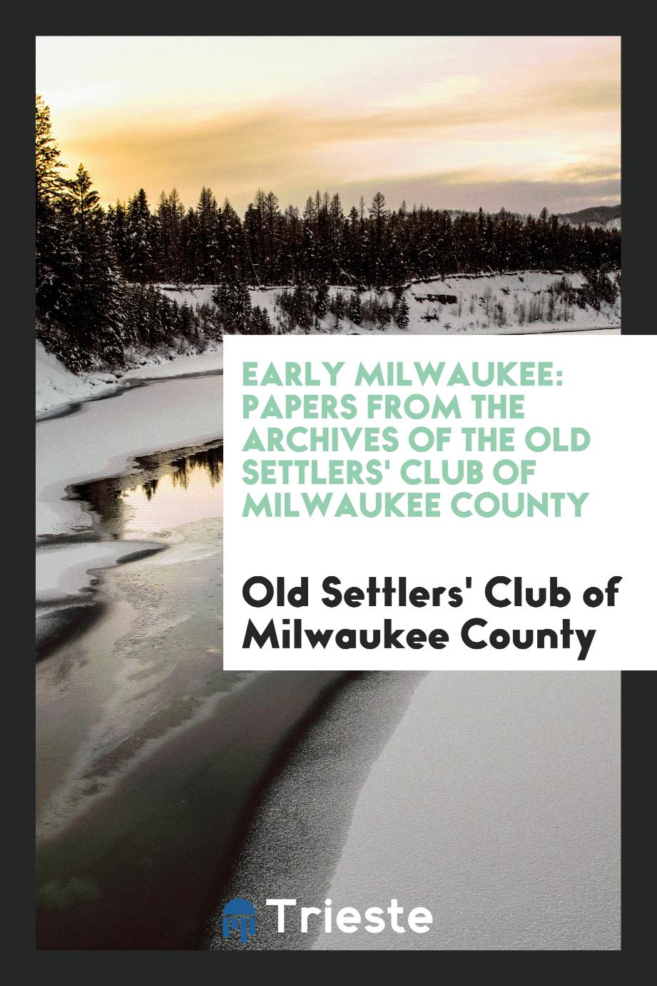 Early Milwaukee: papers from the archives of the Old Settlers' Club of Milwaukee County