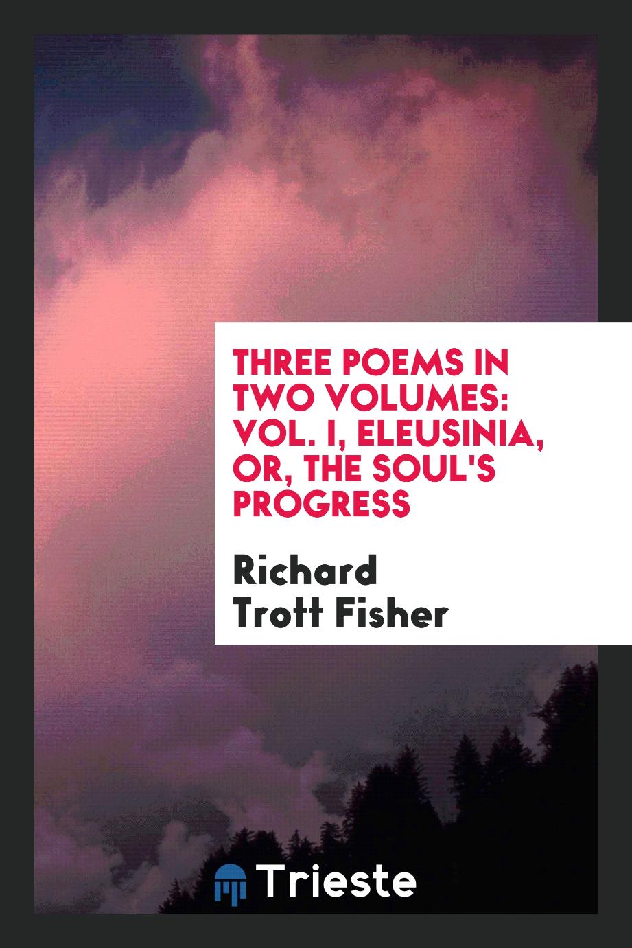 Three poems in two volumes: Vol. I, Eleusinia, or, The soul's progress