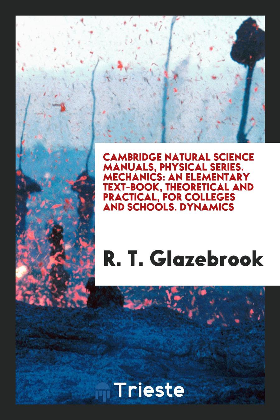Cambridge Natural Science Manuals, Physical Series. Mechanics: An Elementary Text-Book, Theoretical and Practical, for Colleges and Schools. Dynamics